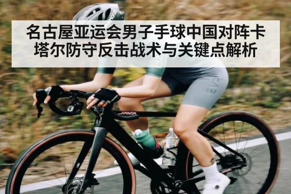 名古屋亚运会男子手球中国对阵卡塔尔防守反击战术与关键点解析