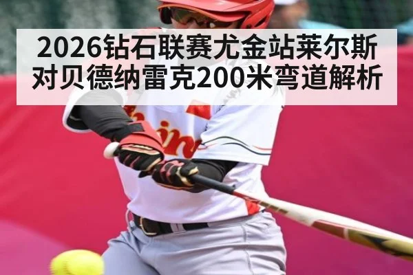 2026钻石联赛尤金站莱尔斯对贝德纳雷克200米弯道解析