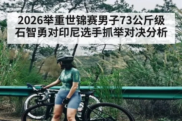 2026举重世锦赛男子73公斤级石智勇对印尼选手抓举对决分析