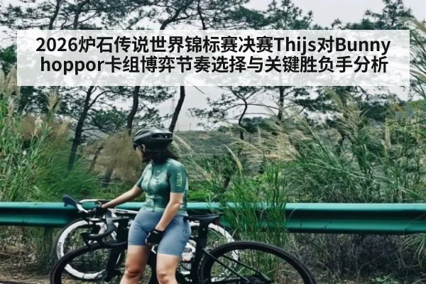 2026炉石传说世界锦标赛决赛Thijs对Bunnyhoppor卡组博弈节奏选择与关键胜负手分析